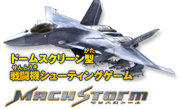 ドームスクリーン型 戦闘機シューティングゲーム MachStorm（マッハストーム）